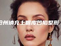 沧州填充上眼皮凹陷整形的术后护理和注意事项