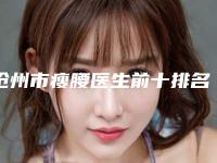 沧州市瘦腰医生前十排名榜权威医生盘点-沧州市李娟整形医生