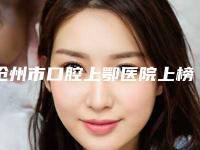 沧州市口腔上鄂医院上榜清单前十佳名单更新了（沧州市口腔上鄂口腔医院可以了解下）