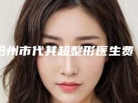 沧州市代其超整形医生费用表明细人气2025新编一览