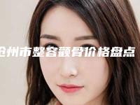 沧州市整容颧骨价格盘点-沧州市整容颧骨价格大约是多少呢