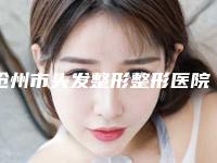 沧州市头发整形整形医院口碑排行榜最强榜单(沧州普济美容医疗美容诊所好又不贵)