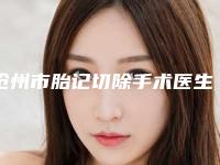 沧州市胎记切除手术医生口碑排行前十热门出炉-罗伟医生手术量居高