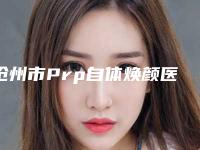 沧州市Prp自体焕颜医院在榜清单前十盘点大分析(沧州奥拉克整形医院技术实力深受好评)