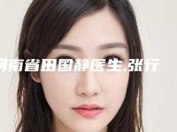 河南省田国静医生,张行医生那个好-张行医师人气案例收费价格表一并呈上