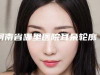 河南省哪里医院耳朵轮廓缺了一小块好(许昌正美韶华医疗美容诊所看排名榜中相互比拼)