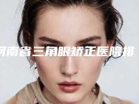 河南省三角眼矫正医院排名前十名正规名单公开(河南省三角眼矫正整形医院)