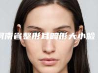 河南省整形耳畸形大小脸医院推荐:耳畸形大小脸医院前30位口碑榜更新了