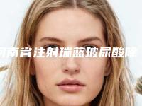 河南省注射瑞蓝玻尿酸除皱医生排行榜前十位网友良心推荐(邢志平医生口碑不可小觑)
