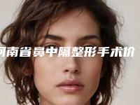 河南省鼻中隔整形手术价位表可靠版曝光(鼻中隔整形手术均价为：12138元)