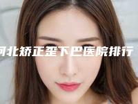 河北矫正歪下巴医院排行前十佳有哪些!河北医科大学第二医院整形美容科价格攻略