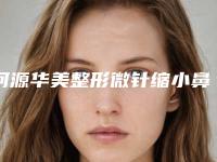 河源华美整形微针缩小鼻头毛孔哪个医生好