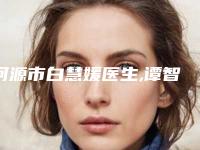 河源市白慧媛医生,谭智医生分析哪个效果更好