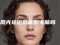 激光祛斑后能用电脑吗