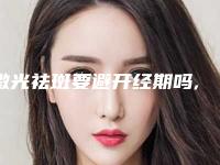 激光祛斑要避开经期吗,经期点斑有什么副作用