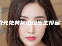 激光祛黄褐斑斑医生排名阳江市-阳江市王兵科整形医生