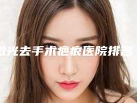 激光去手术疤痕医院排名榜十强公立汇总!黄石市第一医院优质医美口碑一绝