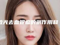 激光去血管瘤的副作用和风险,激光去血管瘤安全性高不高可能有哪些风险