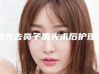 激光去鼻子黑头术后护理要做哪些