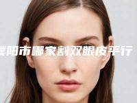 濮阳市哪家割双眼皮平行医院哪家口碑好-割双眼皮平行一般需要多少价格