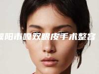 濮阳市嘎双眼皮手术整容医院好的是哪几家-嘎双眼皮手术方法哪种好价格多少钱