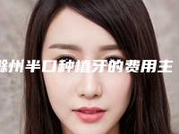 滁州半口种植牙的费用主要由那些因素决定