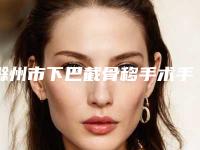 滁州市下巴截骨移手术手术价格如何算(近6个月均价为:12497元)