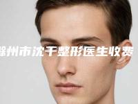 滁州市沈干整形医生收费标准新预览