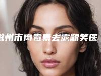 滁州市肉毒素去露龈笑医生精选名单出炉-王冀贤医生实力领衔榜首