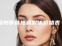 滁州市鼻隆鼻假体价格表口碑洋气出炉-滁州市鼻隆鼻假体手术价格一般多少钱