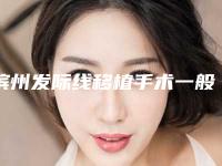 滨州发际线移植手术一般的价格在多少左右