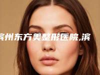滨州东方美整形医院,滨城华美医学美容门诊部你比较中意哪一家