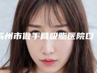 滨州市做手臂吸脂医院口碑实力俱佳-排名靠前滨州市整形医院
