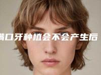满口牙种植会不会产生后遗症呢