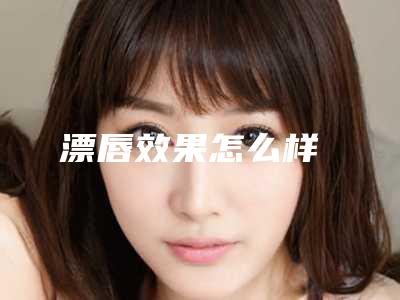 漂唇效果怎么样