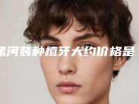 漯河装种植牙大约价格是多少