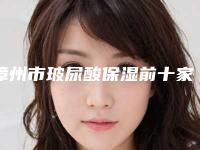 漳州市玻尿酸保湿前十家热门名单公布(漳州市玻尿酸保湿整形医院)