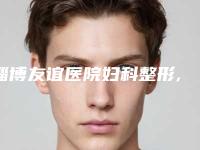 淄博友谊医院妇科整形,淄博聚星医疗美容门诊部凭口碑那家好呢