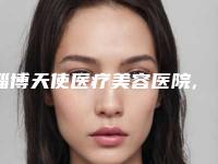 淄博天使医疗美容医院,淄博天丽医疗美容整形门诊部口碑、实力充分PK