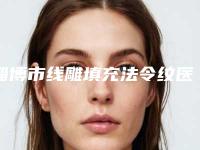 淄博市线雕填充法令纹医院排行十强强势出炉-淄博星美医疗美容门诊部榜单打卡不踩坑