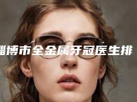淄博市全金属牙冠医生排行技术都不错-淄博市赵学口腔医生