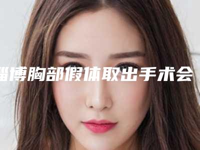 淄博胸部假体取出手术会留下后遗症吗,会留疤吗