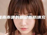淮南市哪的眼部脂肪填充医院好(淮南丽都医疗整形美容门诊部性价比超高哦)