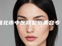 淮北市中医院整形美容专科,淮北邱云皮肤美容整形科哪个技术更上一楼