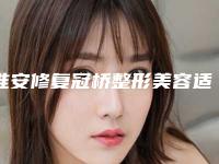 淮安修复冠桥整形美容适合哪些类型的人群