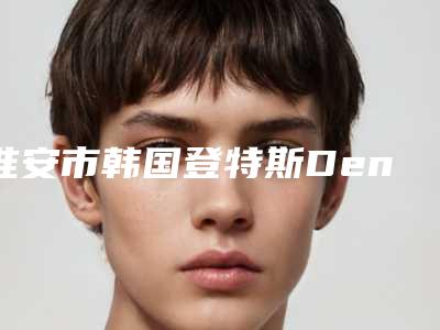 淮安市韩国登特斯Dentis种植牙医院综合实力十强排名榜实力评出(淮安市韩国登特斯Dentis种植牙整形医院)