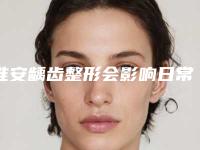 淮安龋齿整形会影响日常生活吗