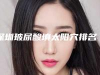 深圳玻尿酸填太阳穴排名前七揭晓-深圳玻尿酸填太阳穴整形医院