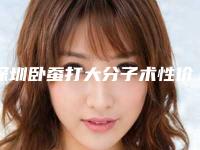 深圳卧蚕打大分子术性价比最高