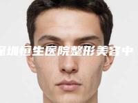 深圳恒生医院整形美容中心,爱康卓悦深圳南山分院哪家更厉害